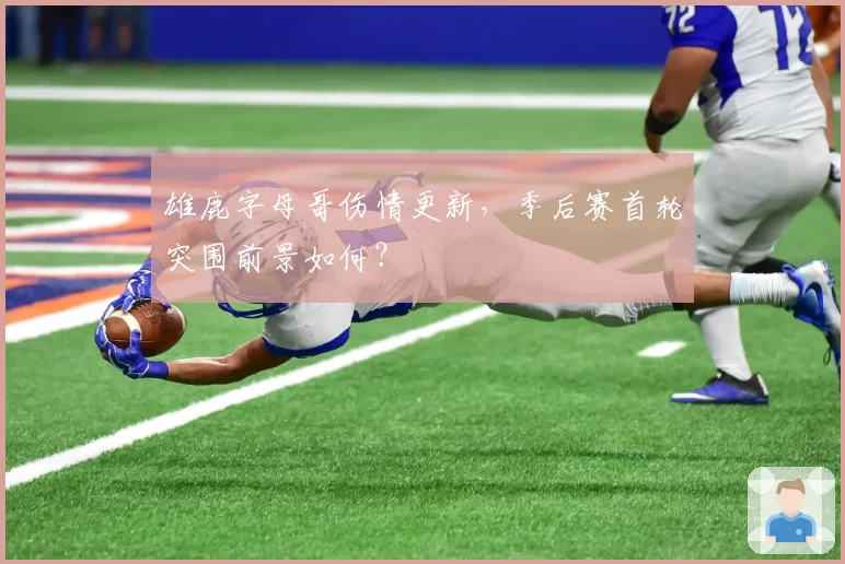 雄鹿字母哥伤情更新，季后赛首轮突围前景如何？
