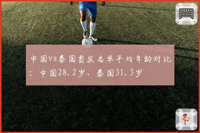 中国vs泰国首发名单平均年龄对比：中国28.2岁，泰国31.3岁