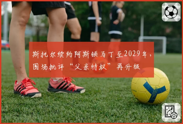 斯托尔续约阿斯顿马丁至2029年，围场批评“父亲特权”再升级