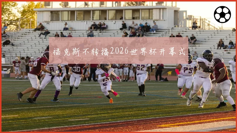 福克斯不转播2026世界杯开幕式