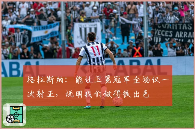 格拉斯纳：能让卫冕冠军全场仅一次射正，说明我们做得很出色