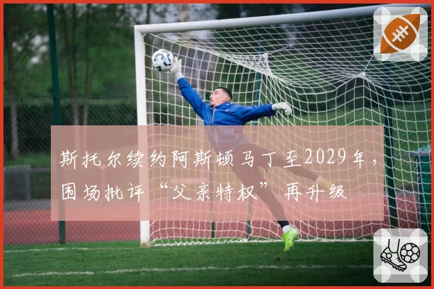 斯托尔续约阿斯顿马丁至2029年，围场批评“父亲特权”再升级