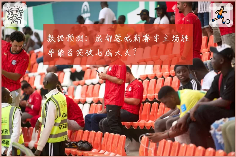 数据预测：成都蓉城新赛季主场胜率能否突破七成大关？