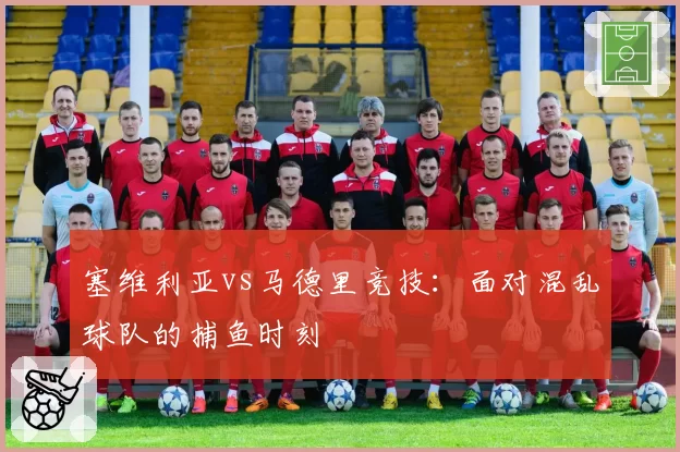 塞维利亚vs马德里竞技：面对混乱球队的捕鱼时刻