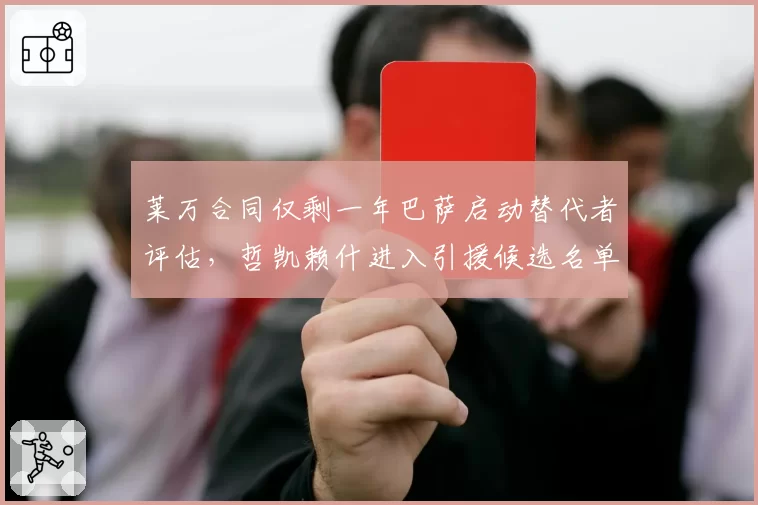 莱万合同仅剩一年巴萨启动替代者评估，哲凯赖什进入引援候选名单