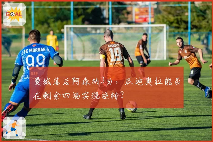 曼城落后阿森纳3分，瓜迪奥拉能否在剩余四场实现逆转？