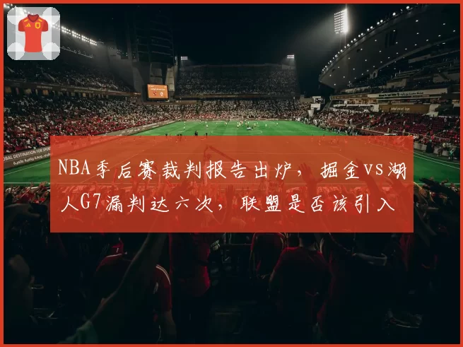 NBA季后赛裁判报告出炉，掘金vs湖人G7漏判达六次，联盟是否该引入即时回放挑战扩容？