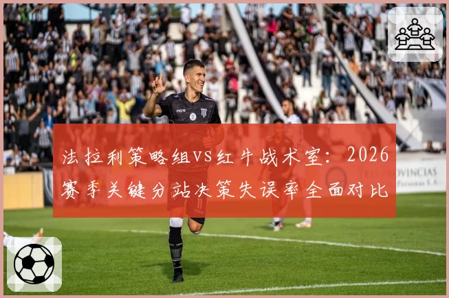 法拉利策略组vs红牛战术室：2026赛季关键分站决策失误率全面对比