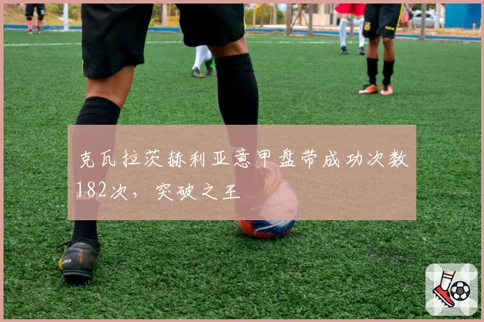 克瓦拉茨赫利亚意甲盘带成功次数182次,突破之王