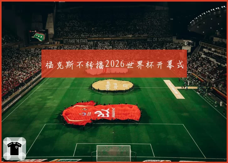 福克斯不转播2026世界杯开幕式
