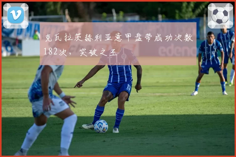 克瓦拉茨赫利亚意甲盘带成功次数182次,突破之王