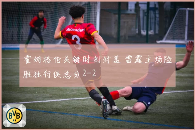 霍姆格伦关键时刻封盖 雷霆主场险胜独行侠总分2-2