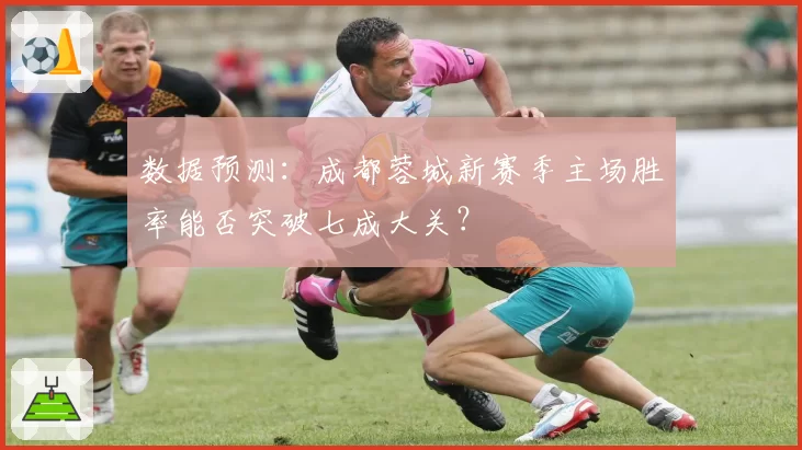 数据预测：成都蓉城新赛季主场胜率能否突破七成大关？